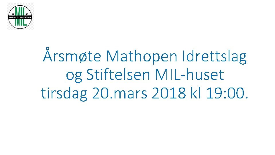 Årsmøte Mathopen Idrettslag og Stiftelsen MIL-huset tirsdag 20. mars 2018 kl 19: 00. 