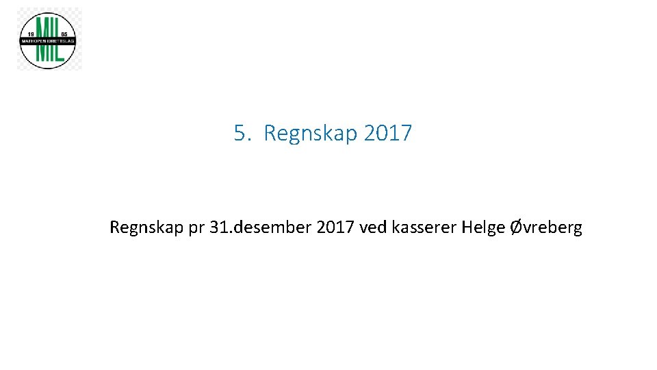 5. Regnskap 2017 Regnskap pr 31. desember 2017 ved kasserer Helge Øvreberg 