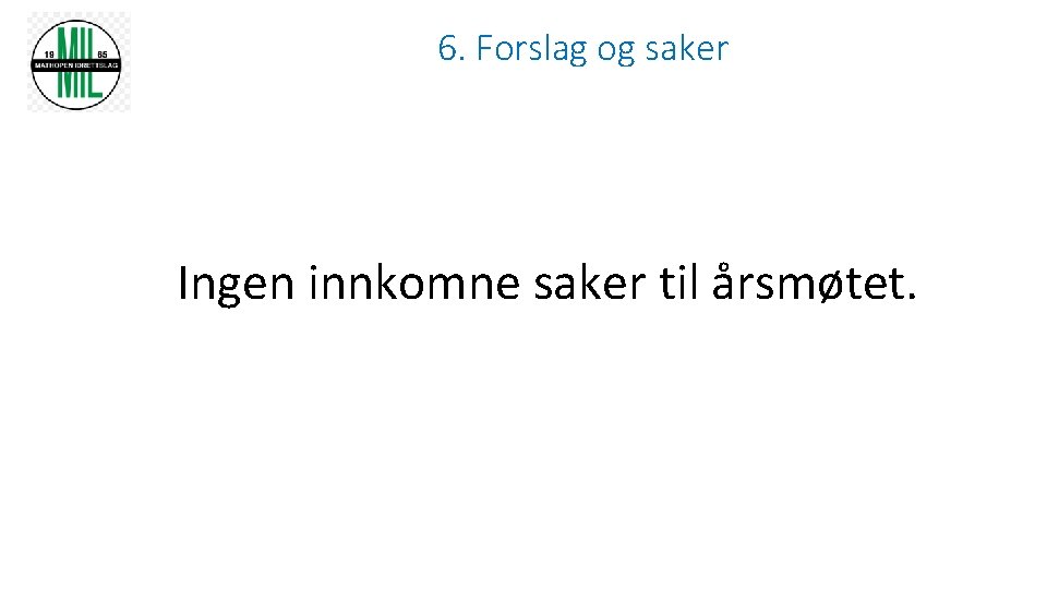 6. Forslag og saker Ingen innkomne saker til årsmøtet. 