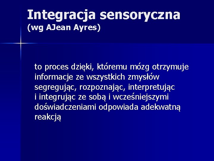 Integracja sensoryczna (wg AJean Ayres) to proces dzięki, któremu mózg otrzymuje informacje ze wszystkich