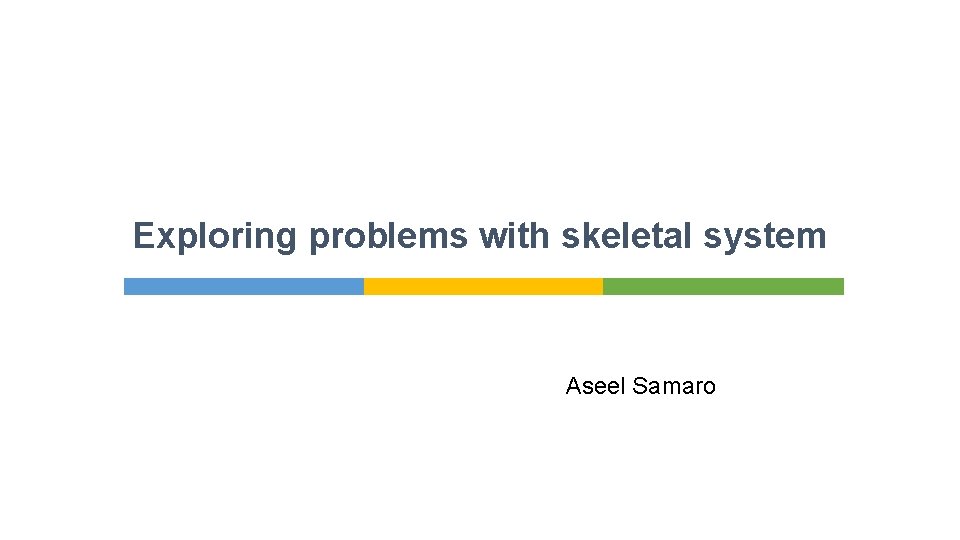 Exploring problems with skeletal system Aseel Samaro 