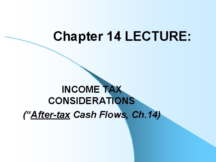 Chapter 14 LECTURE: INCOME TAX CONSIDERATIONS (“After-tax Cash Flows, Ch. 14) 