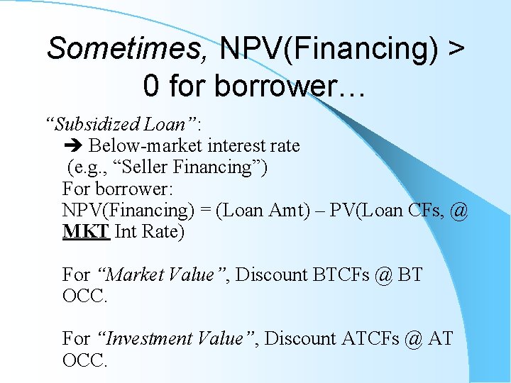 Sometimes, NPV(Financing) > 0 for borrower… “Subsidized Loan”: Below-market interest rate (e. g. ,