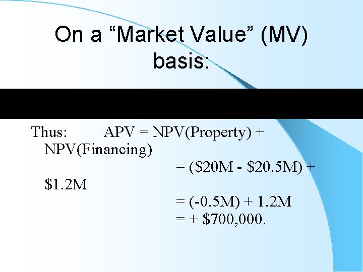 On a “Market Value” (MV) basis: Thus: APV = NPV(Property) + NPV(Financing) = ($20