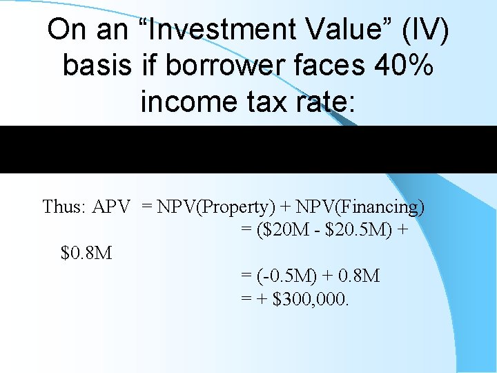 On an “Investment Value” (IV) basis if borrower faces 40% income tax rate: Thus: