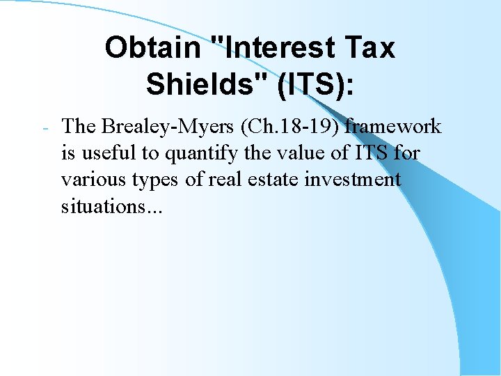 Obtain "Interest Tax Shields" (ITS): - The Brealey-Myers (Ch. 18 -19) framework is useful
