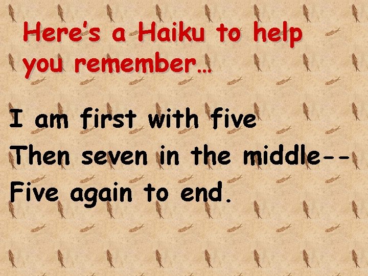 Here’s a Haiku to help you remember… I am first with five Then seven