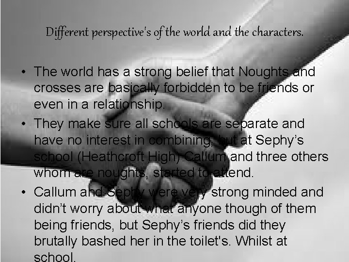 Different perspective's of the world and the characters. • The world has a strong