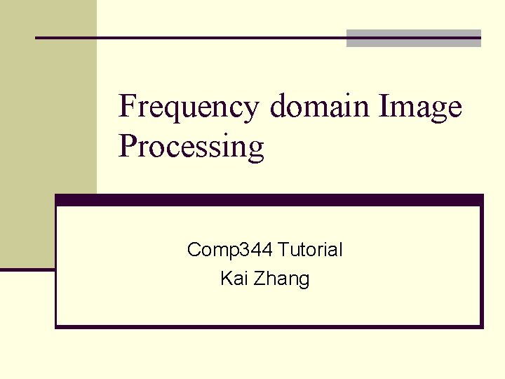 Frequency domain Image Processing Comp 344 Tutorial Kai Zhang 