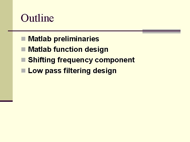 Outline n Matlab preliminaries n Matlab function design n Shifting frequency component n Low