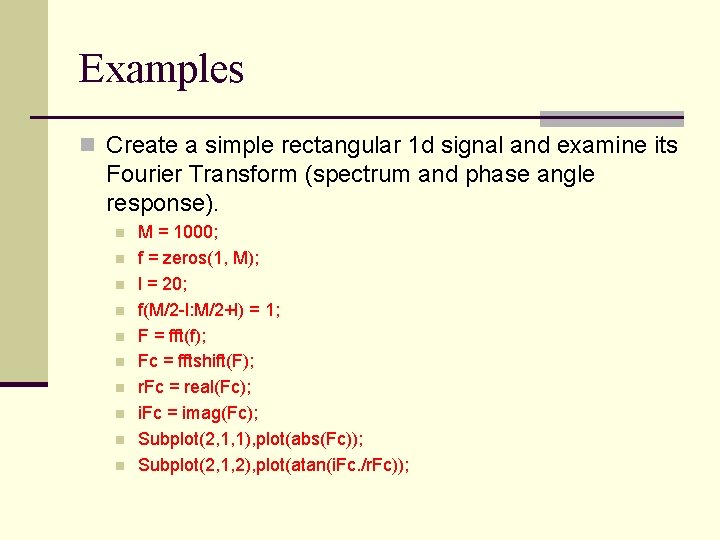 Examples n Create a simple rectangular 1 d signal and examine its Fourier Transform