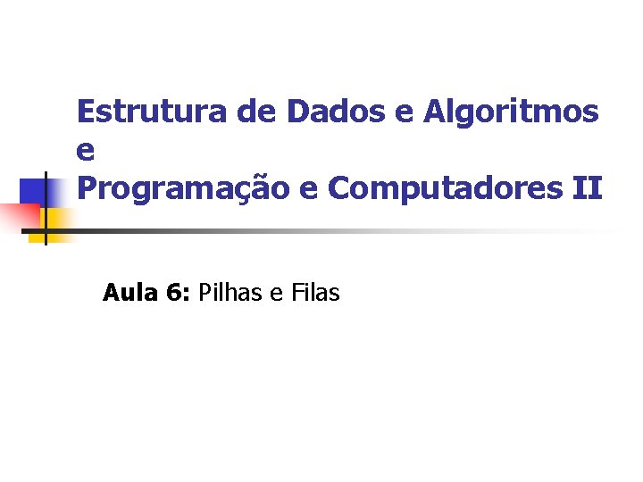 Estrutura de Dados e Algoritmos e Programação e Computadores II Aula 6: Pilhas e