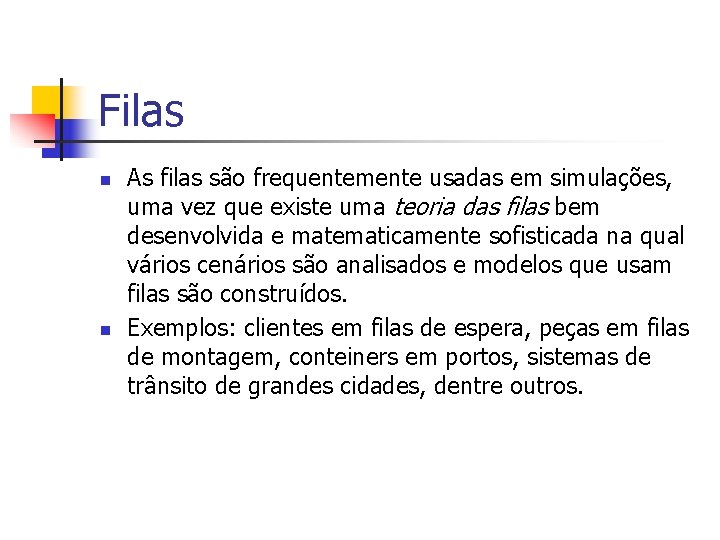 Filas n n As filas são frequentemente usadas em simulações, uma vez que existe