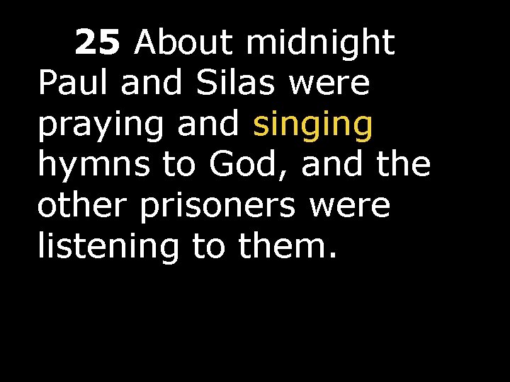  25 About midnight Paul and Silas were praying and singing hymns to God,