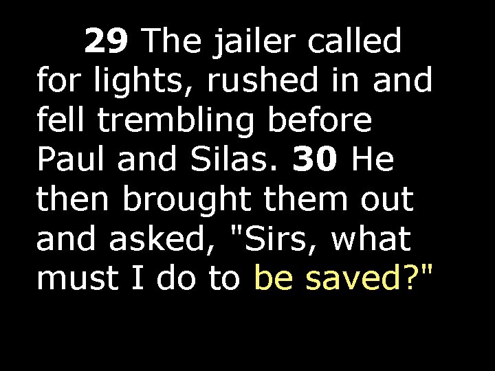  29 The jailer called for lights, rushed in and fell trembling before Paul