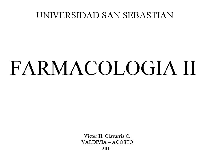 UNIVERSIDAD SAN SEBASTIAN FARMACOLOGIA II Víctor H. Olavarría C. VALDIVIA – AGOSTO 2011 