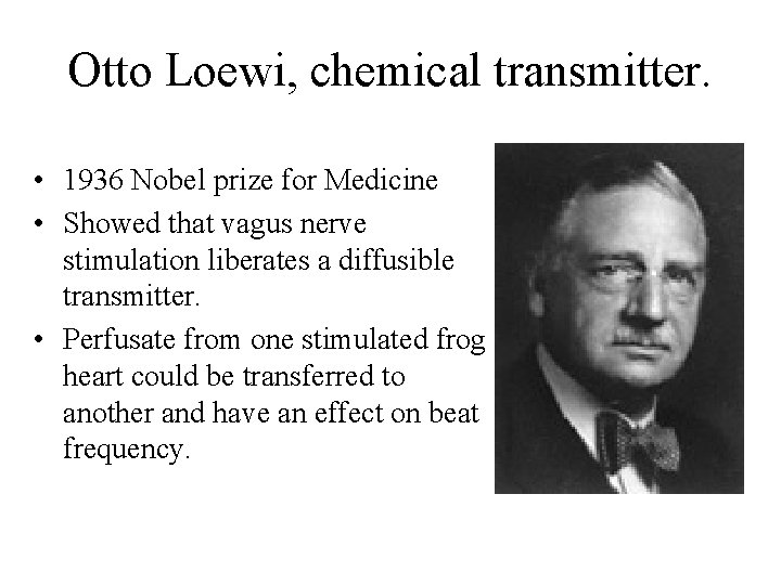 Otto Loewi, chemical transmitter. • 1936 Nobel prize for Medicine • Showed that vagus