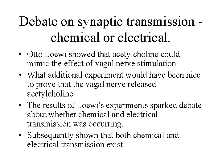 Debate on synaptic transmission - chemical or electrical. • Otto Loewi showed that acetylcholine