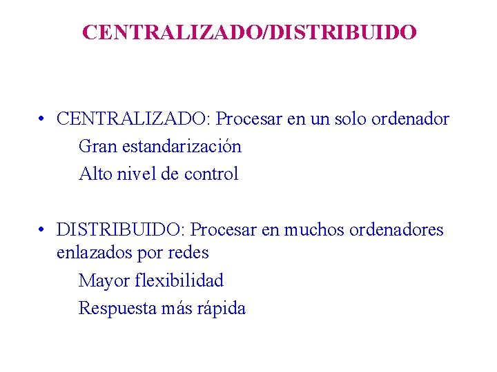 CENTRALIZADO/DISTRIBUIDO • CENTRALIZADO: Procesar en un solo ordenador Gran estandarización Alto nivel de control