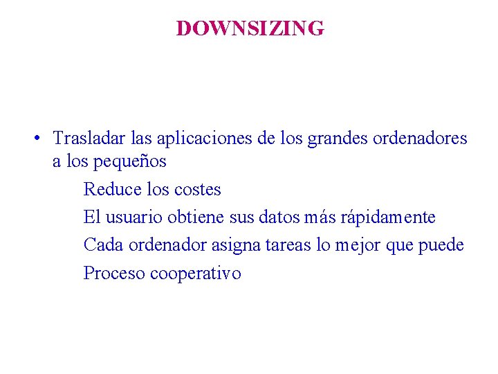 DOWNSIZING • Trasladar las aplicaciones de los grandes ordenadores a los pequeños Reduce los