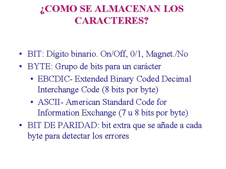 ¿COMO SE ALMACENAN LOS CARACTERES? • BIT: Dígito binario. On/Off, 0/1, Magnet. /No •