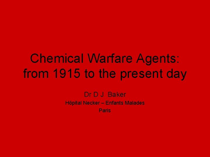 Chemical Warfare Agents: from 1915 to the present day Dr D J Baker Hôpital