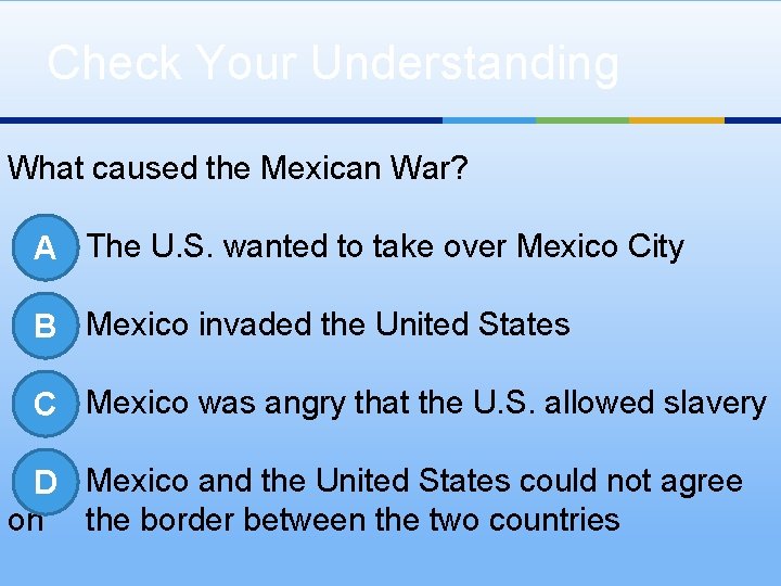 Check Your Understanding What caused the Mexican War? A The U. S. wanted to
