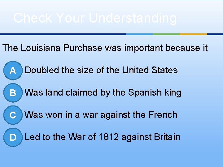 Check Your Understanding The Louisiana Purchase was important because it A Doubled the size