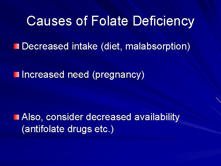 Causes of Folate Deficiency Decreased intake (diet, malabsorption) Increased need (pregnancy) Also, consider decreased