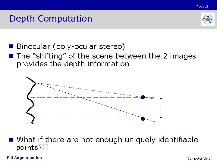 Page 18 Depth Computation n Binocular (poly-ocular stereo) n The “shifting” of the scene