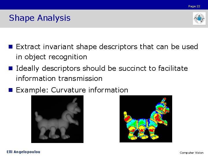 Page 22 Shape Analysis n Extract invariant shape descriptors that can be used in