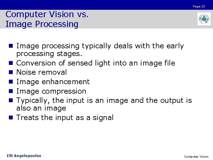 Page 23 Computer Vision vs. Image Processing n Image processing typically deals with the