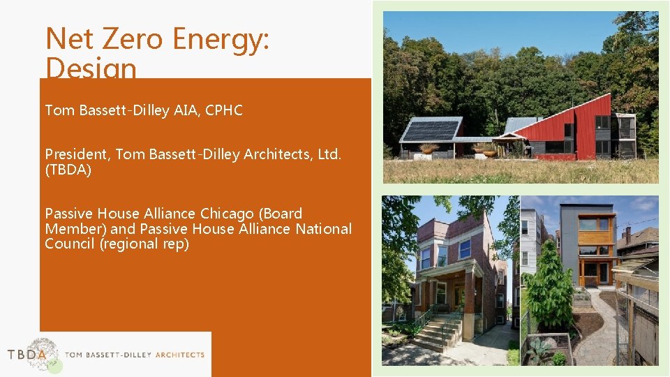 Net Zero Energy: Design Tom Bassett-Dilley AIA, CPHC President, Tom Bassett-Dilley Architects, Ltd. (TBDA)