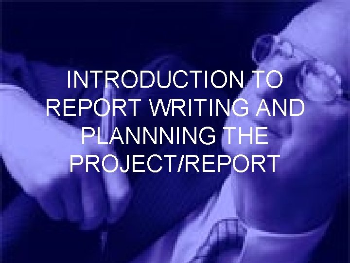 INTRODUCTION TO REPORT WRITING AND PLANNNING THE PROJECT/REPORT 