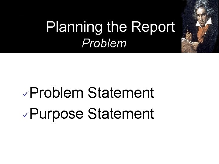 Planning the Report Problem Statement üPurpose Statement ü 