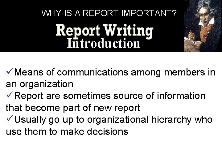 WHY IS A REPORT IMPORTANT? Introduction üMeans of communications among members in an organization