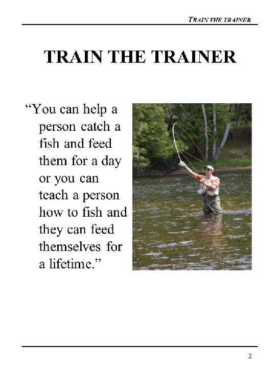 TRAIN THE TRAINER TRAIN THE TRAINER “You can help a person catch a fish