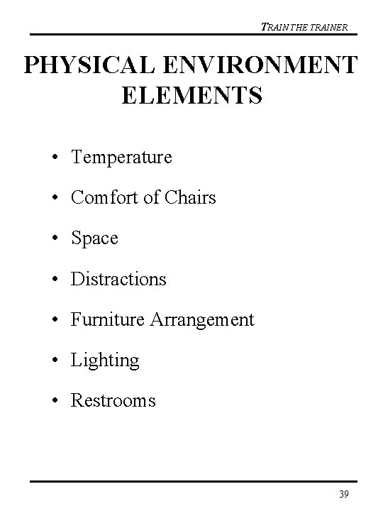 TRAIN THE TRAINER PHYSICAL ENVIRONMENT ELEMENTS • Temperature • Comfort of Chairs • Space