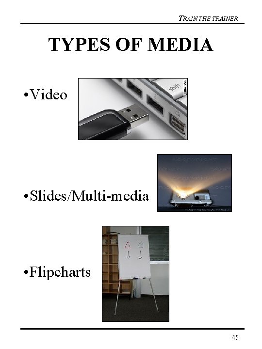 TRAIN THE TRAINER TYPES OF MEDIA • Video • Slides/Multi-media • Flipcharts 45 