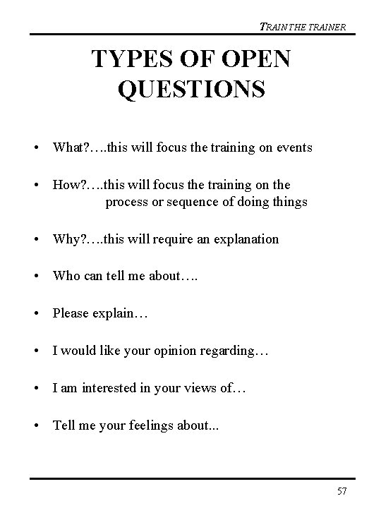 TRAIN THE TRAINER TYPES OF OPEN QUESTIONS • What? …. this will focus the