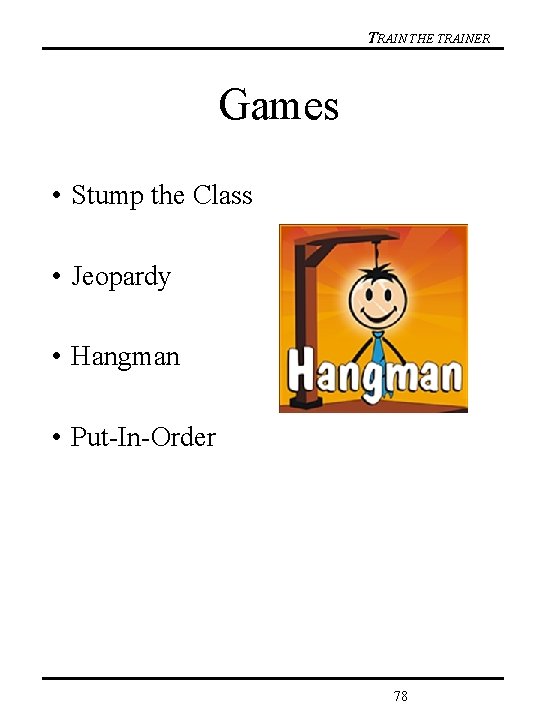 TRAIN THE TRAINER Games • Stump the Class • Jeopardy • Hangman • Put-In-Order
