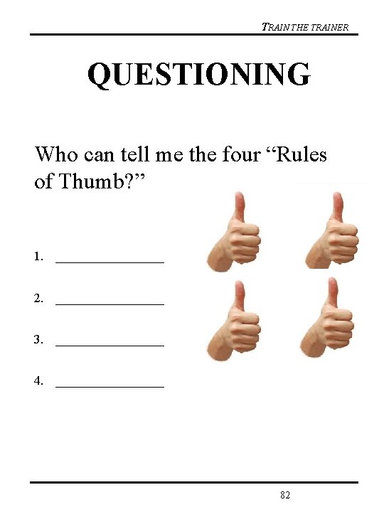 TRAIN THE TRAINER QUESTIONING Who can tell me the four “Rules of Thumb? ”