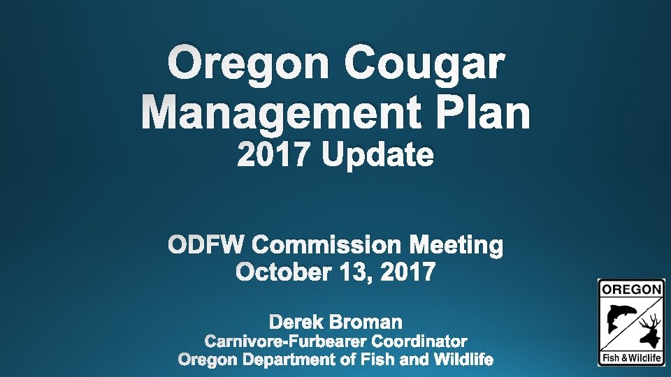 Oregon Cougar Management Plan 2017 Update ODFW Commission Meeting October 13, 2017 Derek Broman