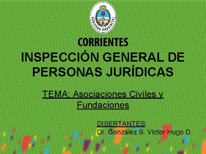 INSPECCIÓN GENERAL DE PERSONAS JURÍDICAS TEMA: Asociaciones Civiles y Fundaciones DISERTANTES: Dr. González S.