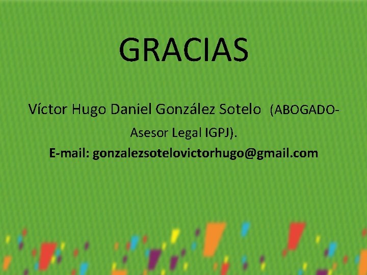GRACIAS Víctor Hugo Daniel González Sotelo (ABOGADOAsesor Legal IGPJ). E-mail: gonzalezsotelovictorhugo@gmail. com 