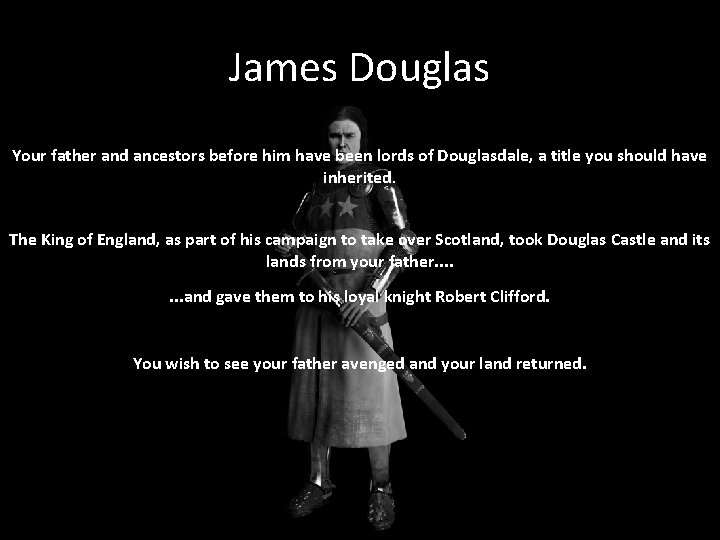 James Douglas Your father and ancestors before him have been lords of Douglasdale, a