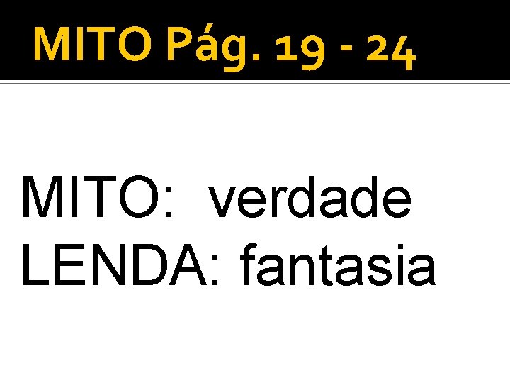 MITO Pág. 19 - 24 MITO: verdade LENDA: fantasia 