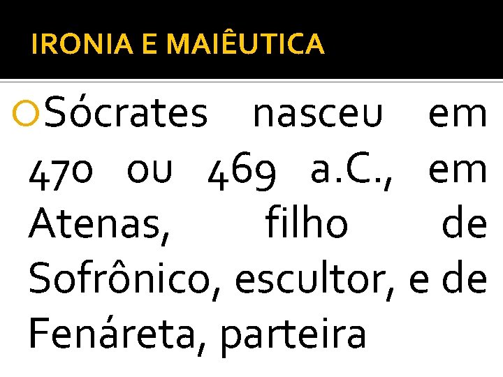 IRONIA E MAIÊUTICA Sócrates nasceu em 470 ou 469 a. C. , em Atenas,