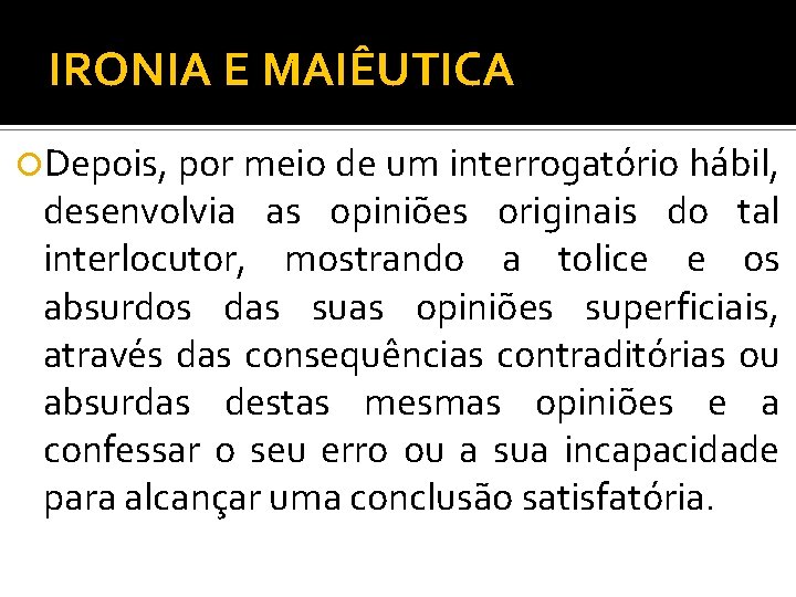 IRONIA E MAIÊUTICA Depois, por meio de um interrogatório hábil, desenvolvia as opiniões originais