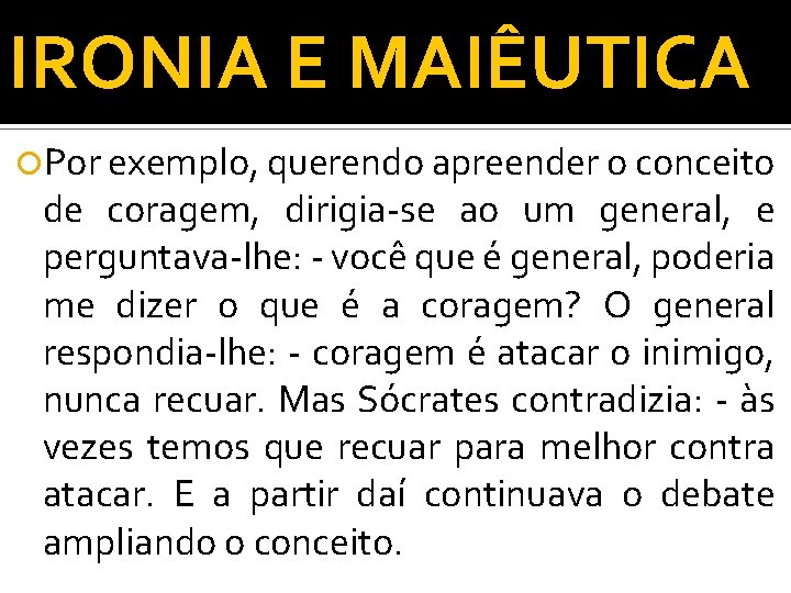 IRONIA E MAIÊUTICA Por exemplo, querendo apreender o conceito de coragem, dirigia-se ao um